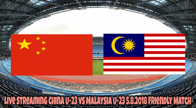 Live Streaming China U-23 vs Malaysia U-23 5.8.2018 Friendly Match Live Streaming China U-23 vs Malaysia U-23 5.8.2018 Friendly Match